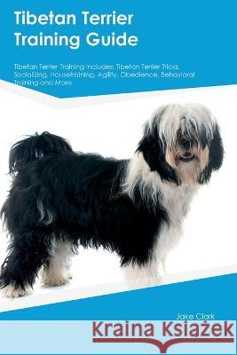 Tibetan Terrier Training Guide Tibetan Terrier Training Includes: Tibetan Terrier Tricks, Socializing, Housetraining, Agility, Obedience, Behavioral Training, and More Jake Clark   9781395864279