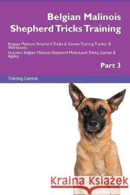 Belgian Malinois Shepherd Tricks Training Belgian Malinois Shepherd Tricks & Games Training Tracker & Workbook. Includes: Belgian Malinois Shepherd Multi-Level Tricks, Games & Agility. Part 3 Training Central   9781395864293 Desert Thrust Ltd