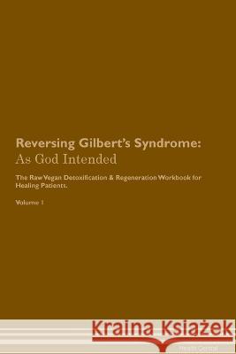 Reversing Gilbert's Syndrome: As God Intended The Raw Vegan Plant-Based Detoxification & Regeneration Workbook for Healing Patients. Volume 1 Health Central   9781395864354 Desert Thrust Ltd