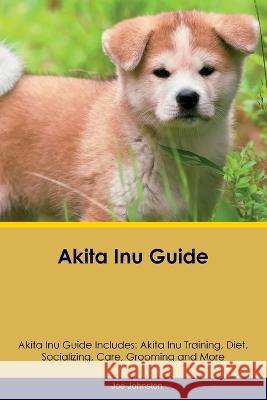 Akita Inu Guide Akita Inu Guide Includes: Akita Inu Training, Diet, Socializing, Care, Grooming, Breeding and More Joe Johnston   9781395864422 Desert Thrust Ltd