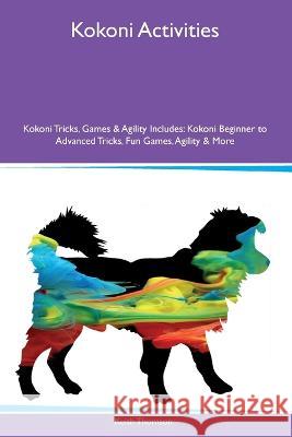 Kokoni Activities Kokoni Tricks, Games & Agility Includes: Kokoni Beginner to Advanced Tricks, Fun Games, Agility and More Keith Thomson   9781395864569 Desert Thrust Ltd