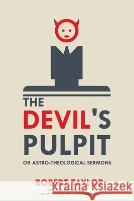The Devil's Pulpit, or Astro-Theological Sermons: With a Sketch of His Life, and an Astronomical Introduction Robert Taylor 9781396317934