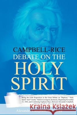 Campbell-Rice Debate on the Holy Spirit: Being the Fifth Proposition in the Great Debate on Baptism, Holy Spirit And Creeds, Held in Lexington, Kentuc Alexander Campbell Nathan Lewis Rice 9781396318689