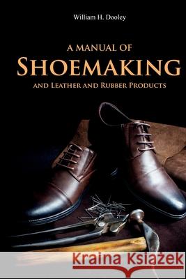 A Manual of Shoemaking and Leather and Rubber Products William Dooley 9781396319372 Left of Brain Books