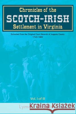 Chronicles of the Scotch-Irish Settlement in Virginia: Extracted From the Original Court Records of Augusta County, 1745-1800 Lyman Chalkley 9781396319525