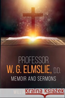 Professor W. G. Elmslie, D.D.: Memoir and Sermons William Gray Elmslie 9781396320156 Left of Brain Onboarding Pty Ltd