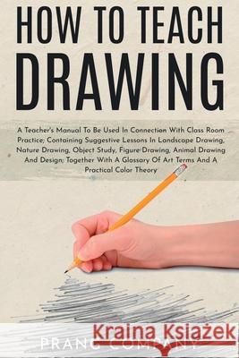 How to Teach Drawing: A Teacher's Manual To Be Used In Connection With Class Room Practice; Containing Suggestive Lessons In Landscape Drawi Prang Company 9781396320545 Left of Brain Onboarding Pty Ltd