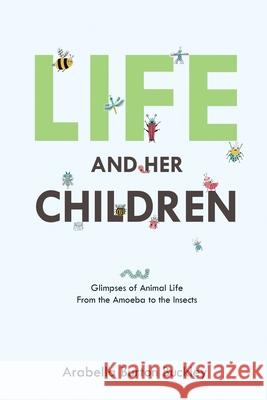 Life and Her Children: Glimpses of Animal Life From the Amoeba to the Insects Arabella Burton Buckley 9781396320637