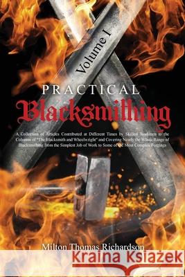 Practical Blacksmithing Vol. I: A Collection of Articles Contributed at Different Times by Skilled Workmen to the Columns of The Blacksmith and Wheelw Milton Thomas Richardson 9781396320866 Left of Brain Onboarding Pty Ltd