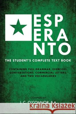 Esperanto (the Universal Language): The Student's Complete Text Book; Containing Full Grammar, Exercises, Conversations, Commercial Letters, and Two V John Charles O'Connor 9781396321023 Left of Brain Books