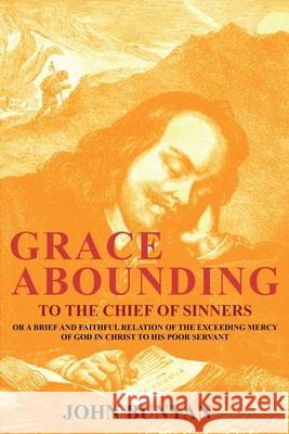 Grace Abounding to the Chief of Sinners: Or a Brief and Faithful Relation of the Exceeding Mercy of God in Christ to His Poor Servant John Bunyan 9781396321641 Left of Brain Books