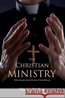 The Christian Ministry: With an Inquiry Into the Causes of Its Inefficiency Charles Bridges 9781396321726 Left of Brain Books