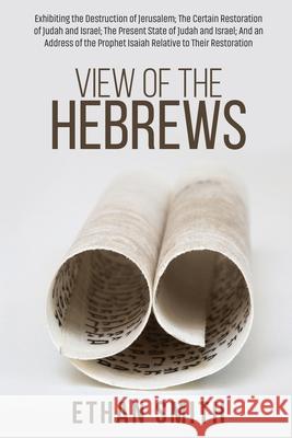 View of the Hebrews: Exhibiting the Destruction of Jerusalem; The Certain Restoration of Judah and Israel; The Present State of Judah and I Ethan Smith 9781396322228 Left of Brain Onboarding Pty Ltd