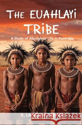 The Euahlayi Tribe, A Study of Aboriginal Life in Australia K. Langloh Parker 9781396326165 Left of Brain Books
