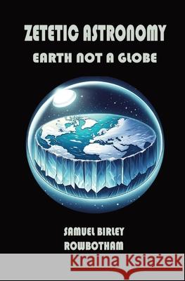 Zetetic Astronomy: Earth Not a Globe Samuel B 9781396326721 Left of Brain Books