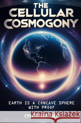The Cellular Cosmogony: Earth is a Concave Sphere, with Proof Cyrus Reed Teed 9781397668561 Left of Brain Books