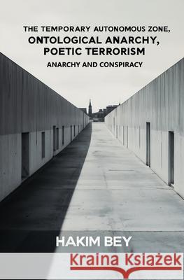 The Temporary Autonomous Zone, Ontological Anarchy, Poetic Terrorism: Anarchy and Conspiracy Hakim Bey 9781397670014 Left of Brain Books
