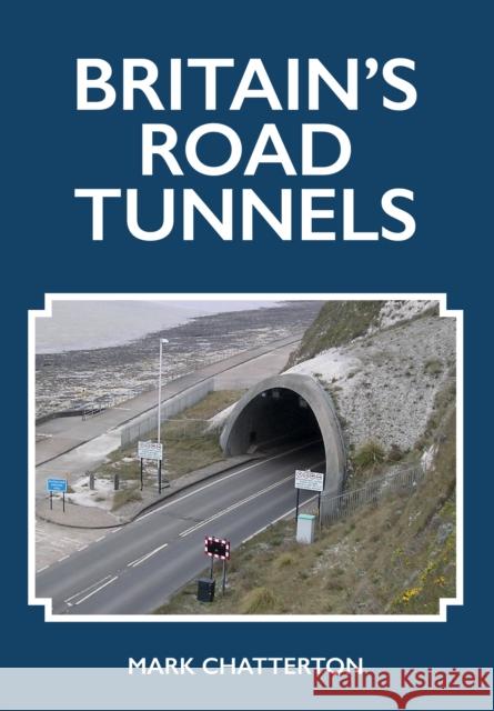 Britain's Road Tunnels Mark Chatterton 9781398100282