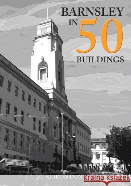 Barnsley in 50 Buildings Keiron Dunn 9781398100343 Amberley Publishing