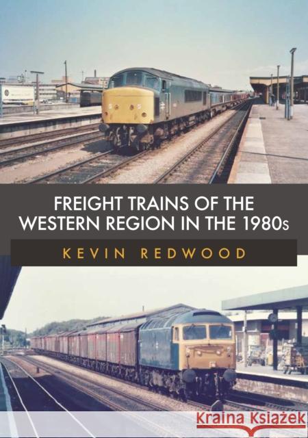 Freight Trains of the Western Region in the 1980s Kevin Redwood 9781398100503