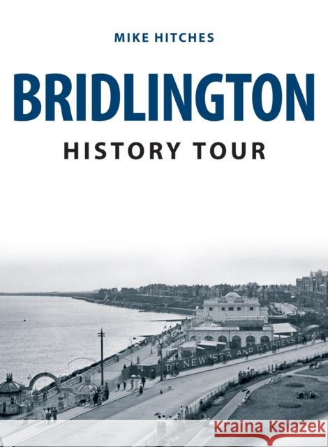 Bridlington History Tour Mike Hitches 9781398100701 Amberley Publishing