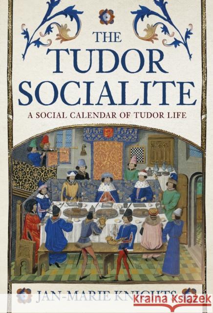The Tudor Socialite: A Social Calendar of Tudor Life Jan-Marie Knights 9781398101296 Amberley Publishing