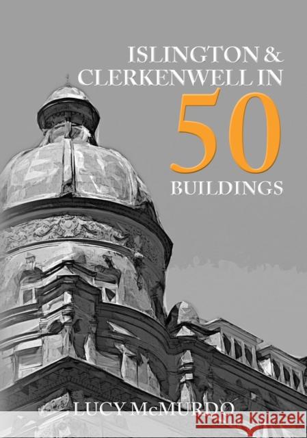 Islington & Clerkenwell in 50 Buildings Lucy McMurdo 9781398101456 Amberley Publishing