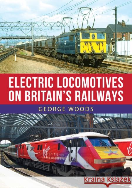 Electric Locomotives on Britain's Railways George Woods 9781398102019 Amberley Publishing
