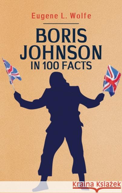 Boris Johnson in 100 Facts Eugene L. Wolfe 9781398103443 