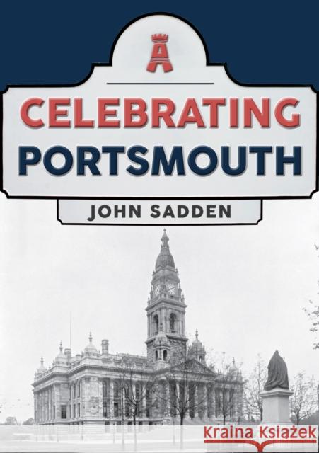 Celebrating Portsmouth John Sadden 9781398104181 Amberley Publishing