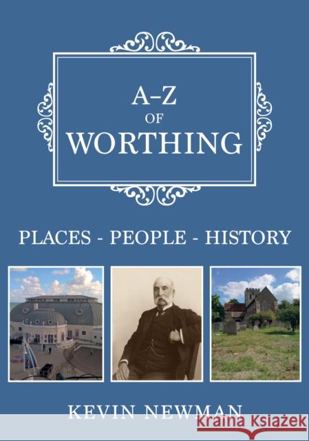 A-Z of Worthing: Places-People-History Newman, Kevin 9781398104440 Amberley Publishing