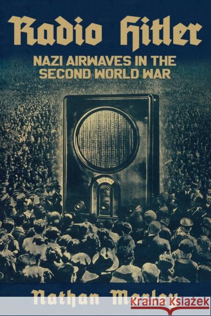 Radio Hitler: Nazi Airwaves in the Second World War Nathan Morley 9781398104464 Amberley Publishing