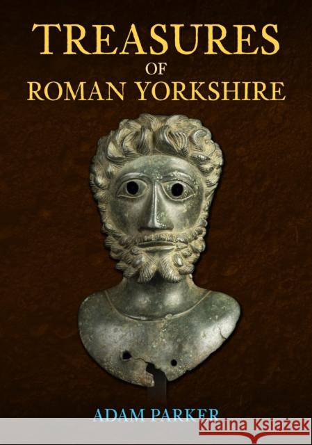 Treasures of Roman Yorkshire Adam Parker 9781398105102