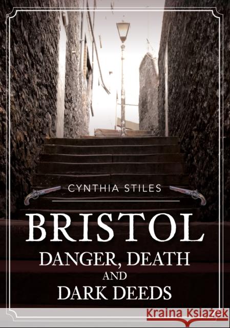 Bristol: Danger, Death and Dark Deeds Cynthia Stiles 9781398105348 Amberley Publishing