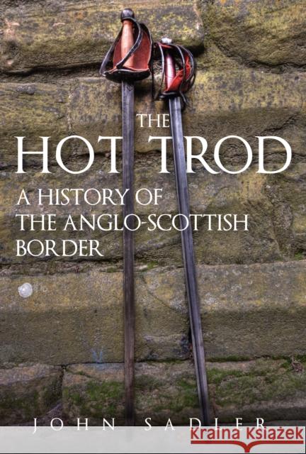 The Hot Trod: A History of the Anglo-Scottish Border John Sadler 9781398105423 Amberley Publishing