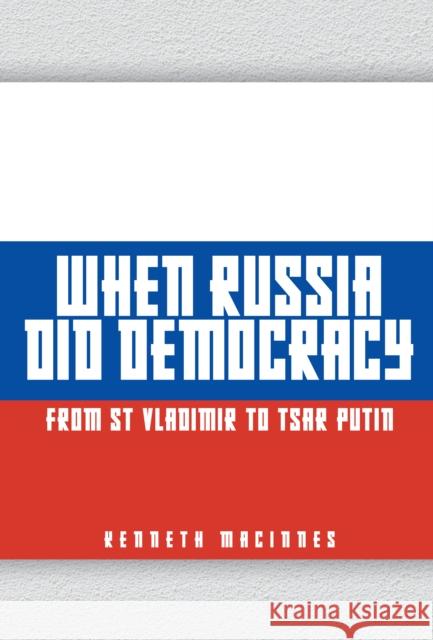 When Russia Did Democracy: From St Vladimir to Tsar Putin Kenneth MacInnes 9781398105447 Amberley Publishing