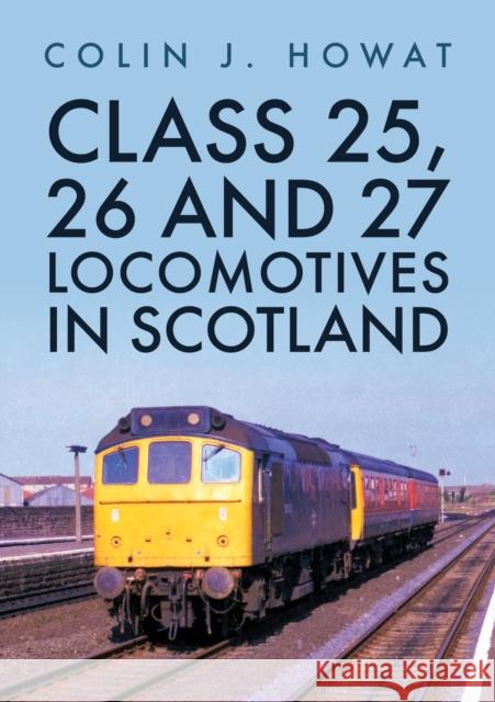 Class 25, 26 and 27 Locomotives in Scotland Colin J. Howat 9781398105546 Amberley Publishing