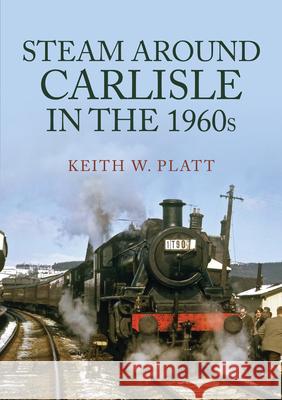 Steam Around Carlisle in the 1960s Keith W. Platt 9781398105645 Amberley Publishing