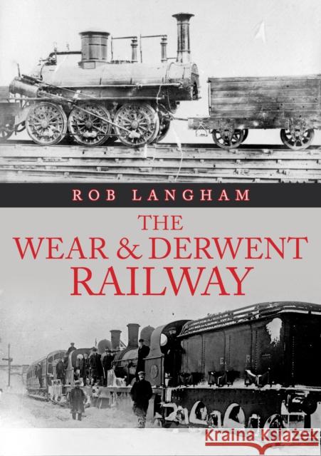 The Wear & Derwent Railway Rob Langham 9781398106529