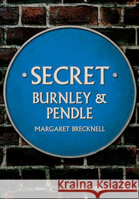 Secret Burnley & Pendle Margaret Brecknell 9781398107328 Amberley Publishing