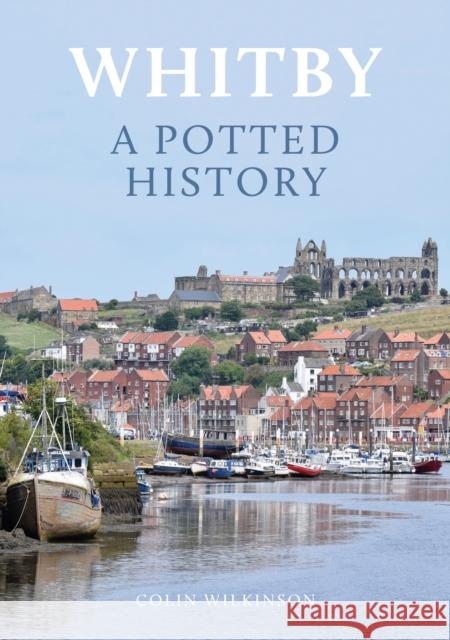 Whitby: A Potted History Colin Wilkinson 9781398107465 Amberley Publishing