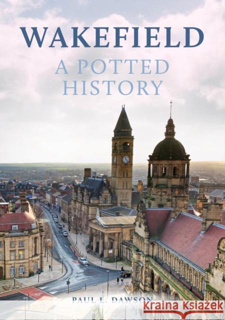 Wakefield: A Potted History Paul L. Dawson 9781398107489 Amberley Publishing