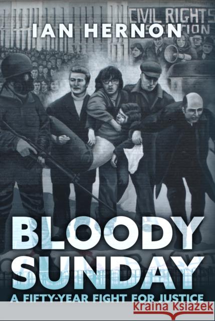 Bloody Sunday: A Fifty-Year Fight for Justice Ian Hernon 9781398107984 Amberley Publishing