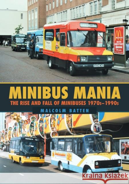 Minibus Mania: The Rise and Fall of Minibuses 1970s-1990s Malcolm Batten 9781398108820