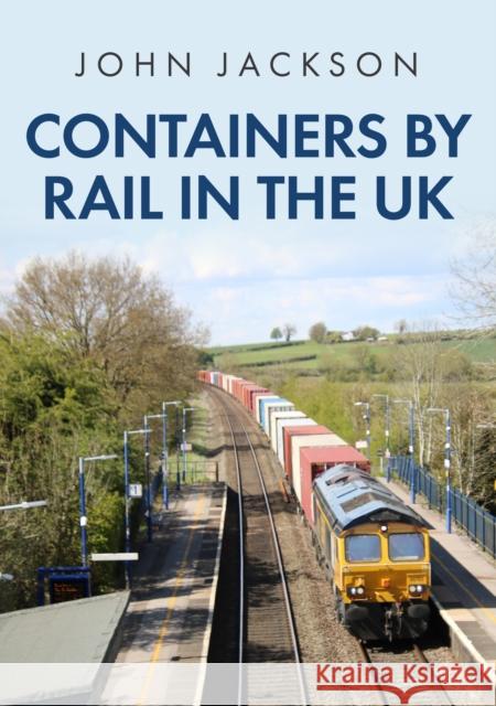 Containers by Rail in the UK John Jackson 9781398108868