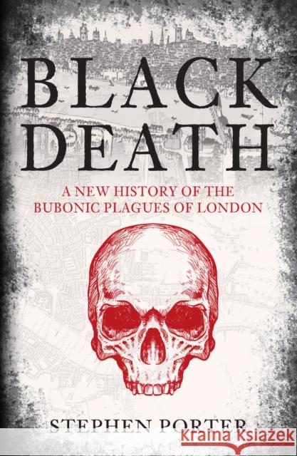 Black Death: A New History of the Bubonic Plagues of London Stephen Porter 9781398109070