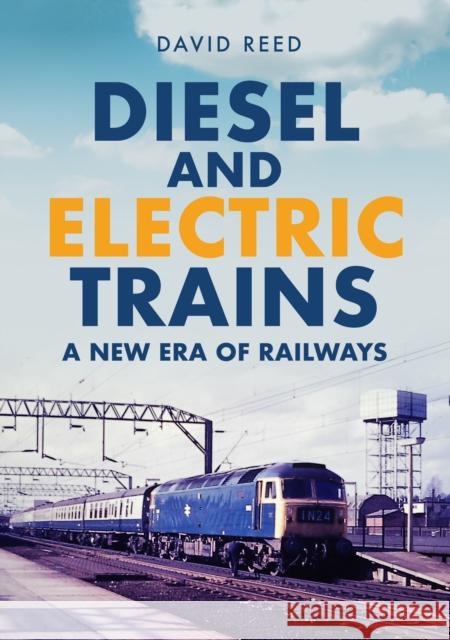 Diesel and Electric Trains: A New Era of Railways David Reed 9781398109957 Amberley Publishing