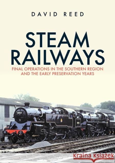 Steam Railways: Final Operations in the Southern Region and the Early Preservation Years David Reed 9781398110137 Amberley Publishing