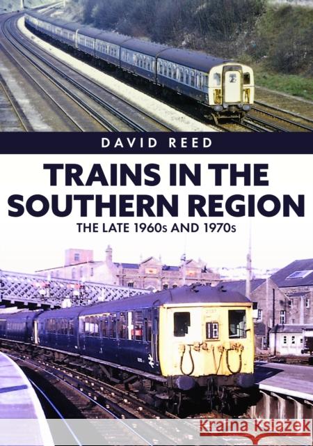 Trains in the Southern Region: The Late 1960s and 1970s David Reed 9781398110151 Amberley Publishing