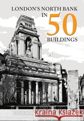 London\'s North Bank in 50 Buildings Louis Berk Rachel Kolsky 9781398110298 Amberley Publishing